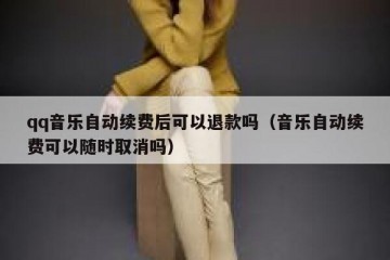 qq音乐自动续费后可以退款吗（音乐自动续费可以随时取消吗）