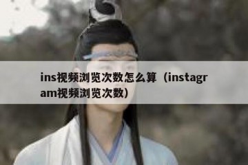ins视频浏览次数怎么算（instagram视频浏览次数）