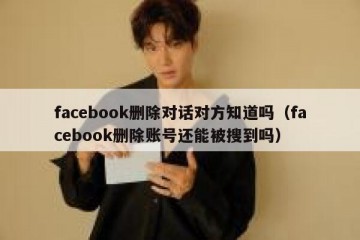 facebook删除对话对方知道吗（facebook删除账号还能被搜到吗）