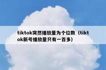 tiktok突然播放量为个位数（tiktok新号播放量只有一百多）