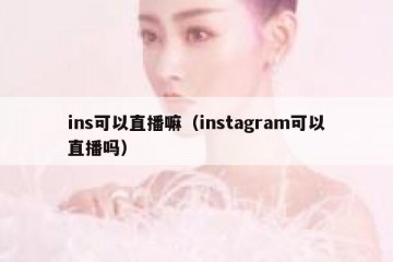 ins可以直播嘛（instagram可以直播吗）