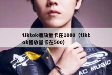 tiktok播放量卡在1000（tiktok播放量卡在500）