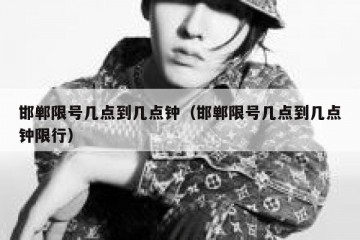 邯郸限号几点到几点钟（邯郸限号几点到几点钟限行）