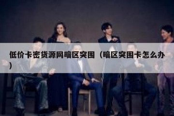 低价卡密货源网暗区突围（暗区突围卡怎么办）