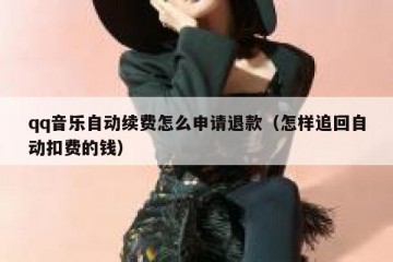 qq音乐自动续费怎么申请退款（怎样追回自动扣费的钱）
