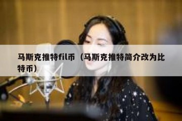 马斯克推特fil币（马斯克推特简介改为比特币）