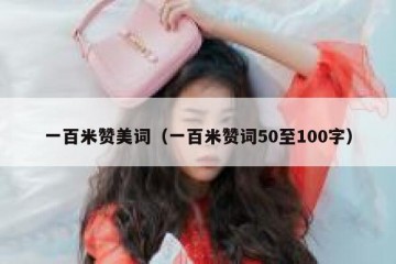 一百米赞美词（一百米赞词50至100字）