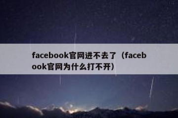 facebook官网进不去了（facebook官网为什么打不开）