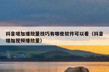 抖音增加播放量技巧有哪些软件可以看（抖音增加视频播放量）