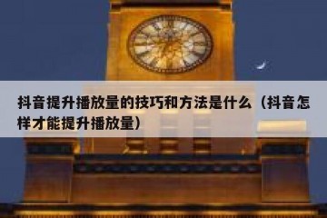 抖音提升播放量的技巧和方法是什么（抖音怎样才能提升播放量）