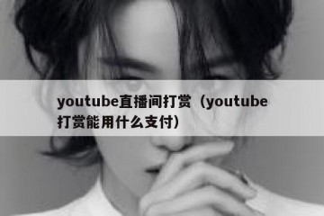 youtube直播间打赏（youtube打赏能用什么支付）