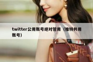 twitter公用账号绝对管用（推特共用账号）