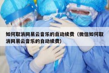 如何取消网易云音乐的自动续费（微信如何取消网易云音乐的自动续费）