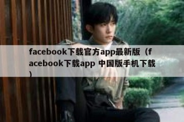 facebook下载官方app最新版（facebook下载app 中国版手机下载）