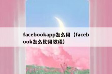 facebookapp怎么用（facebook怎么使用教程）
