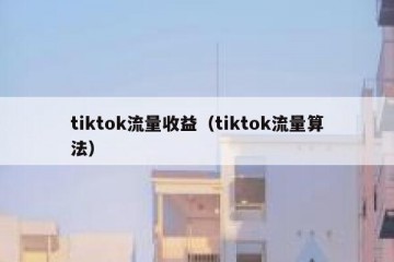 tiktok流量收益（tiktok流量算法）