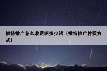 推特推广怎么收费啊多少钱（推特推广付费方式）