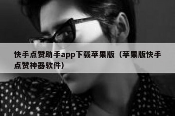 快手点赞助手app下载苹果版（苹果版快手点赞神器软件）
