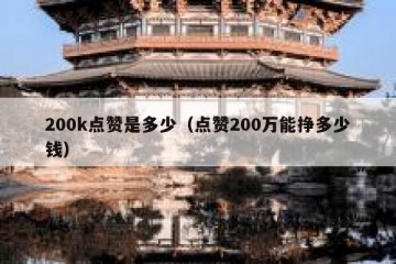 200k点赞是多少（点赞200万能挣多少钱）