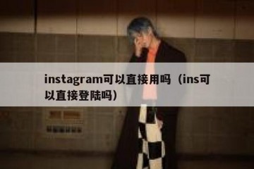 instagram可以直接用吗（ins可以直接登陆吗）