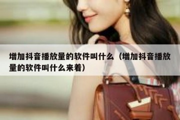 增加抖音播放量的软件叫什么（增加抖音播放量的软件叫什么来着）