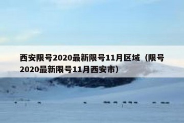 西安限号2020最新限号11月区域（限号2020最新限号11月西安市）