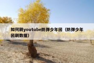 如何刷youtube防弹少年团（防弹少年团刷数据）