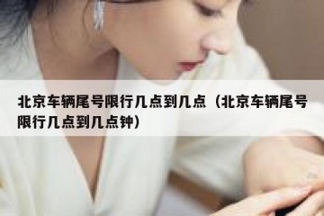 北京车辆尾号限行几点到几点（北京车辆尾号限行几点到几点钟）