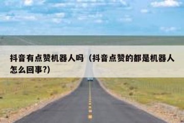 抖音有点赞机器人吗（抖音点赞的都是机器人怎么回事?）