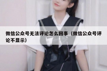 微信公众号无法评论怎么回事（微信公众号评论不显示）