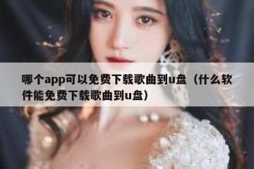 哪个app可以免费下载歌曲到u盘（什么软件能免费下载歌曲到u盘）