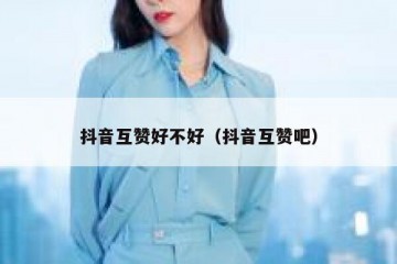 抖音互赞好不好（抖音互赞吧）