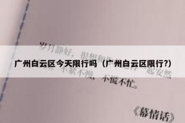 广州白云区今天限行吗（广州白云区限行?）