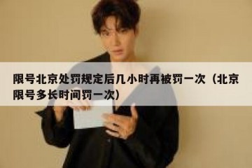 限号北京处罚规定后几小时再被罚一次（北京限号多长时间罚一次）