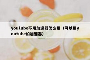 youtube不用加速器怎么用（可以用youtube的加速器）
