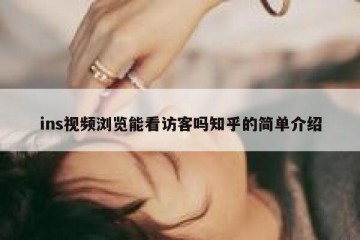 ins视频浏览能看访客吗知乎的简单介绍