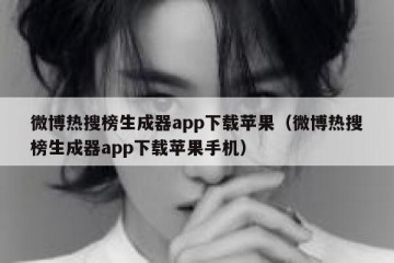 微博热搜榜生成器app下载苹果（微博热搜榜生成器app下载苹果手机）