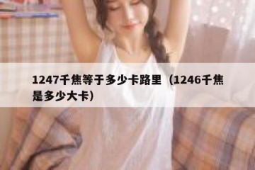 1247千焦等于多少卡路里（1246千焦是多少大卡）
