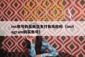 ins账号购买微信支付有风险吗（instagram购买账号）