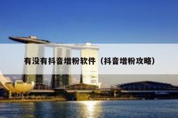 有没有抖音增粉软件（抖音增粉攻略）