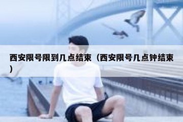 西安限号限到几点结束（西安限号几点钟结束）