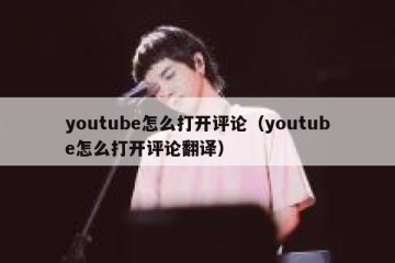 youtube怎么打开评论（youtube怎么打开评论翻译）