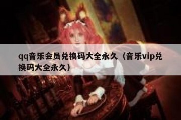 qq音乐会员兑换码大全永久（音乐vip兑换码大全永久）