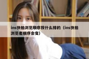 ins快拍浏览顺序按什么排的（ins快拍浏览者顺序会变）