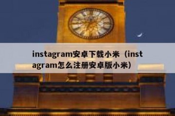 instagram安卓下载小米（instagram怎么注册安卓版小米）