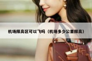 机场限高区可以飞吗（机场多少公里限高）