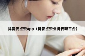 抖音代点赞app（抖音点赞业务代理平台）