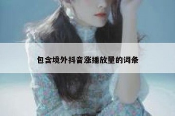 包含境外抖音涨播放量的词条