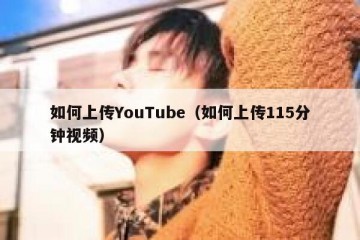 如何上传YouTube（如何上传115分钟视频）