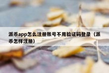 派币app怎么注册账号不用验证码登录（派币怎样注册）